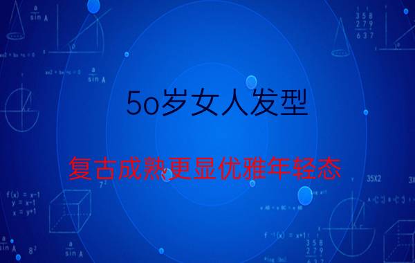 5o岁女人发型 复古成熟更显优雅年轻态